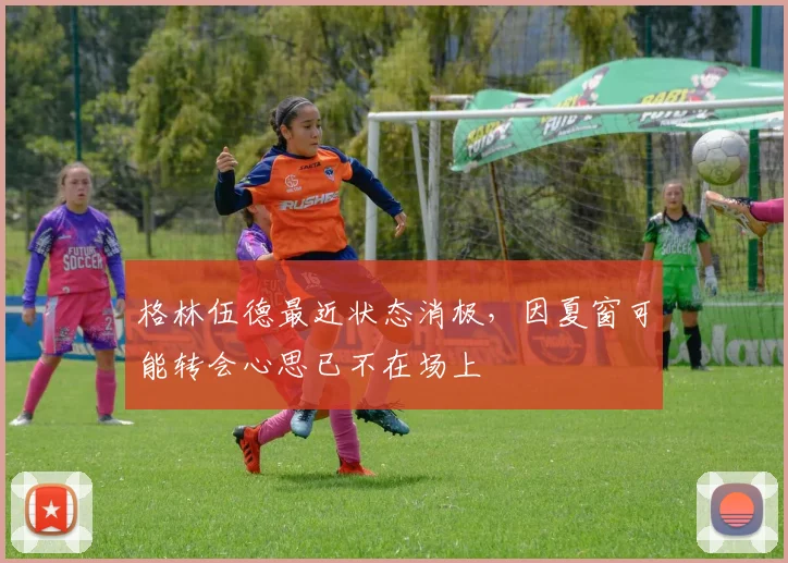 格林伍德最近状态消极，因夏窗可能转会心思已不在场上