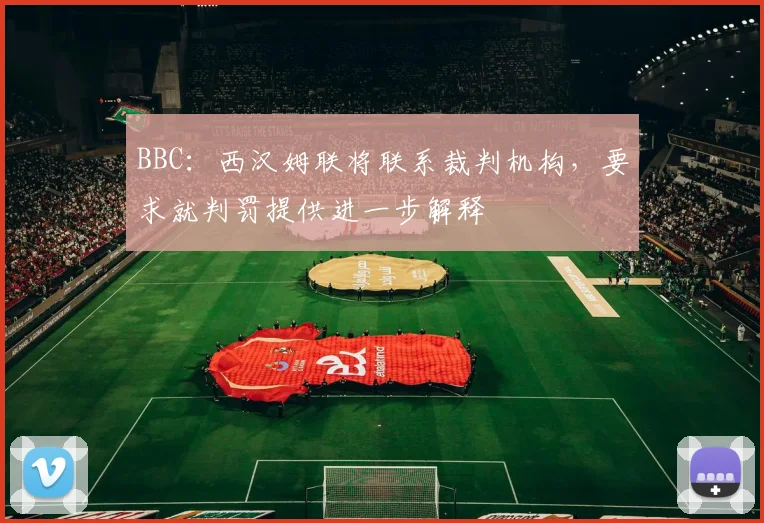 BBC：西汉姆联将联系裁判机构，要求就判罚提供进一步解释