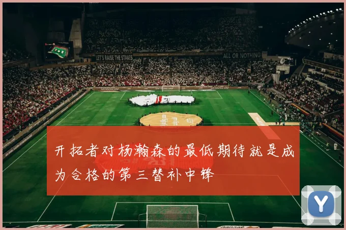 开拓者对杨瀚森的最低期待就是成为合格的第三替补中锋