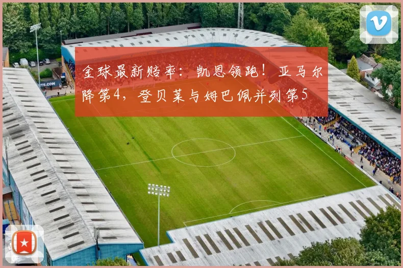 金球最新赔率：凯恩领跑！亚马尔降第4，登贝莱与姆巴佩并列第5